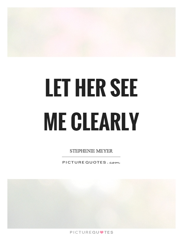 Let her see me clearly Picture Quote #1