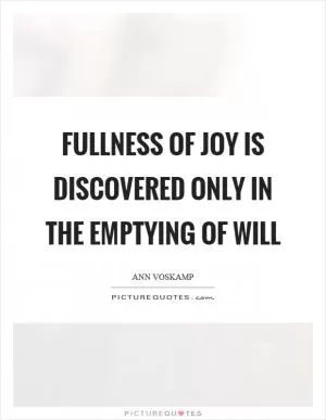 Fullness of joy is discovered only in the emptying of will Picture Quote #1