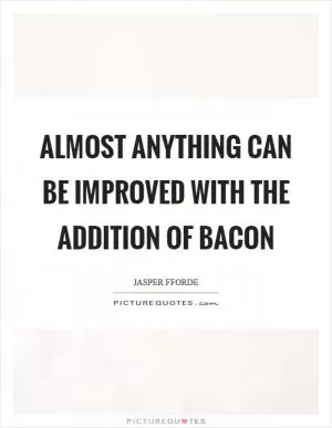 Almost anything can be improved with the addition of bacon Picture Quote #1