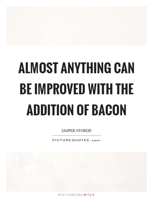Almost anything can be improved with the addition of bacon Picture Quote #1