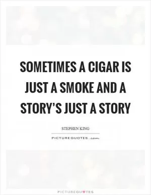 Sometimes a cigar is just a smoke and a story’s just a story Picture Quote #1
