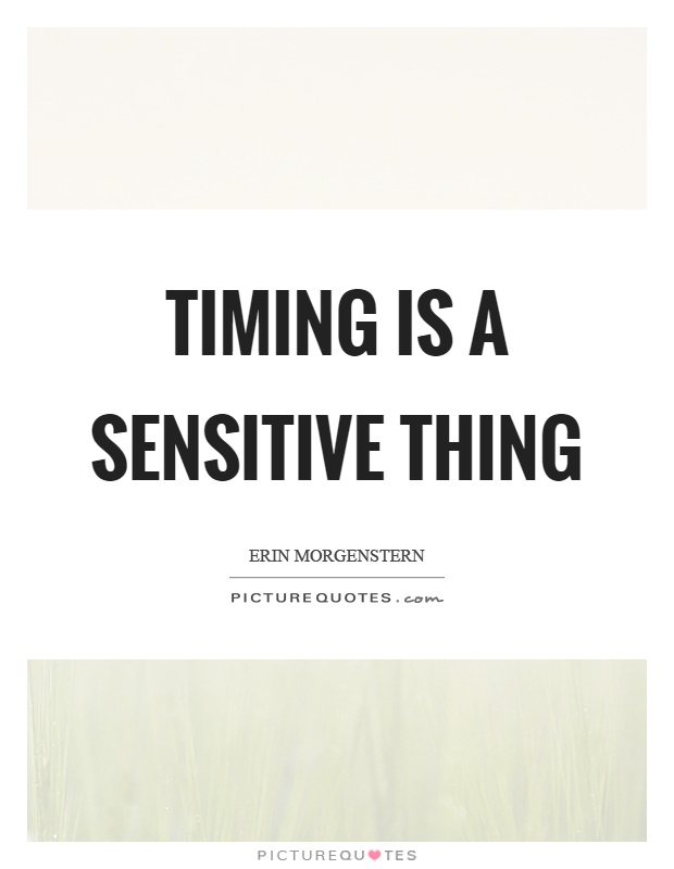 Timing is a sensitive thing Picture Quote #1