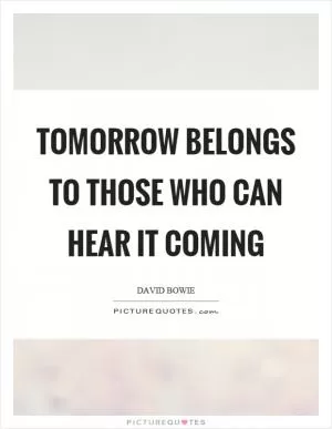 Tomorrow belongs to those who can hear it coming Picture Quote #1