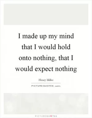 I made up my mind that I would hold onto nothing, that I would expect nothing Picture Quote #1