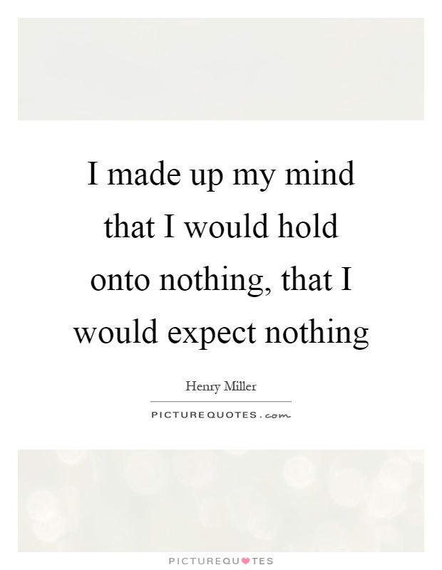 I made up my mind that I would hold onto nothing, that I would expect nothing Picture Quote #1