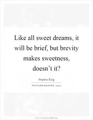 Like all sweet dreams, it will be brief, but brevity makes sweetness, doesn’t it? Picture Quote #1