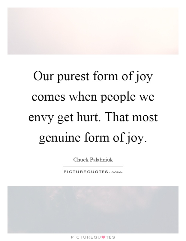 Our purest form of joy comes when people we envy get hurt. That most genuine form of joy Picture Quote #1
