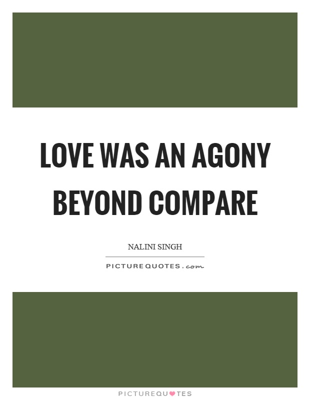 Love was an agony beyond compare Picture Quote #1
