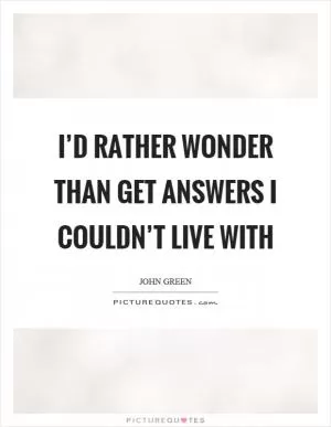 I’d rather wonder than get answers I couldn’t live with Picture Quote #1