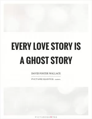 Every love story is a ghost story Picture Quote #1