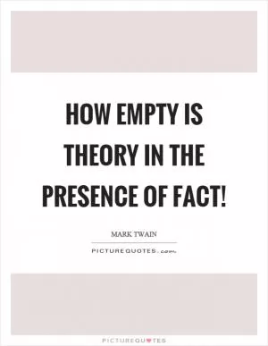 How empty is theory in the presence of fact! Picture Quote #1