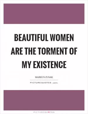 Beautiful women are the torment of my existence Picture Quote #1