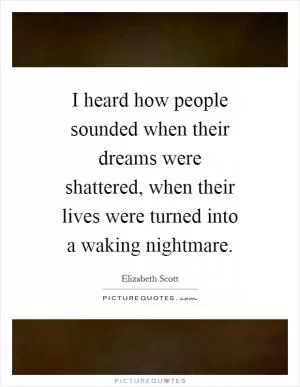 I heard how people sounded when their dreams were shattered, when their lives were turned into a waking nightmare Picture Quote #1