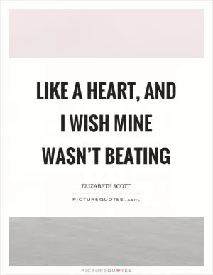 Like a heart, and I wish mine wasn’t beating Picture Quote #1