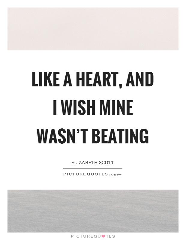 Like a heart, and I wish mine wasn't beating Picture Quote #1