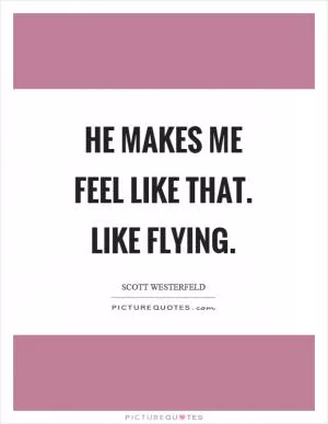 He makes me feel like that. Like flying Picture Quote #1