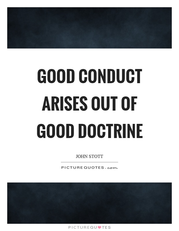 Good conduct arises out of good doctrine Picture Quote #1
