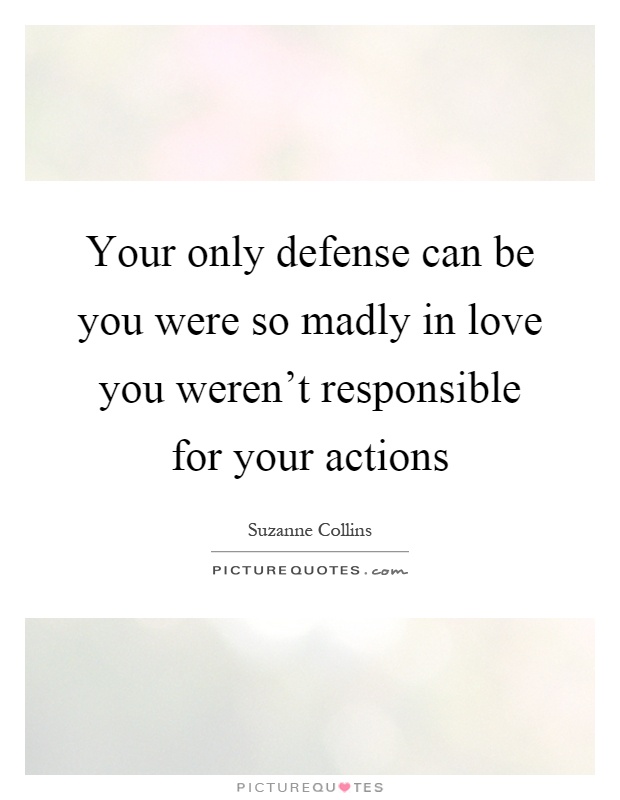 Your only defense can be you were so madly in love you weren't responsible for your actions Picture Quote #1