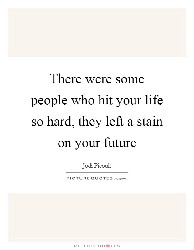 There were some people who hit your life so hard, they left a stain on your future Picture Quote #1