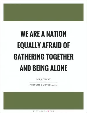 We are a nation equally afraid of gathering together and being alone Picture Quote #1