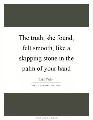 The truth, she found, felt smooth, like a skipping stone in the palm of your hand Picture Quote #1