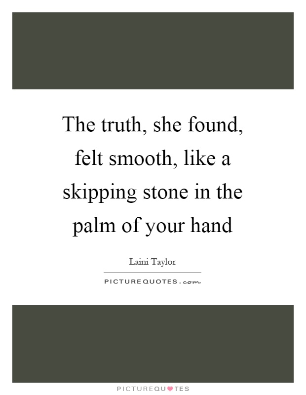 The truth, she found, felt smooth, like a skipping stone in the palm of your hand Picture Quote #1