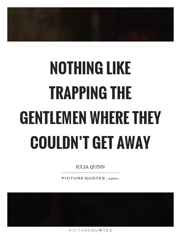 Nothing like trapping the gentlemen where they couldn't get away Picture Quote #1