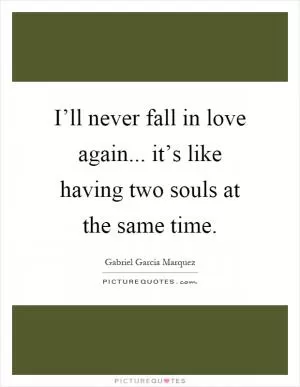 I’ll never fall in love again... it’s like having two souls at the same time Picture Quote #1