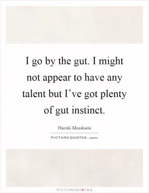 I go by the gut. I might not appear to have any talent but I’ve got plenty of gut instinct Picture Quote #1