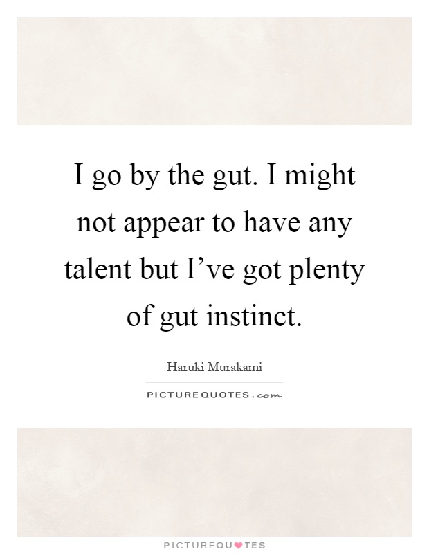I go by the gut. I might not appear to have any talent but I've got plenty of gut instinct Picture Quote #1