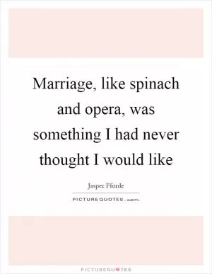 Marriage, like spinach and opera, was something I had never thought I would like Picture Quote #1