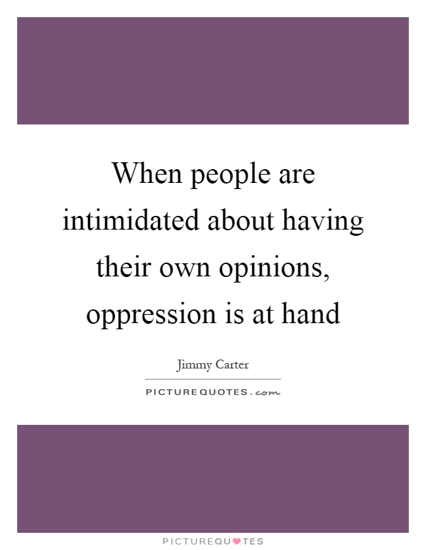 When people are intimidated about having their own opinions, oppression is at hand Picture Quote #1