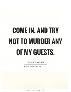 Come in. And try not to murder any of my guests Picture Quote #1