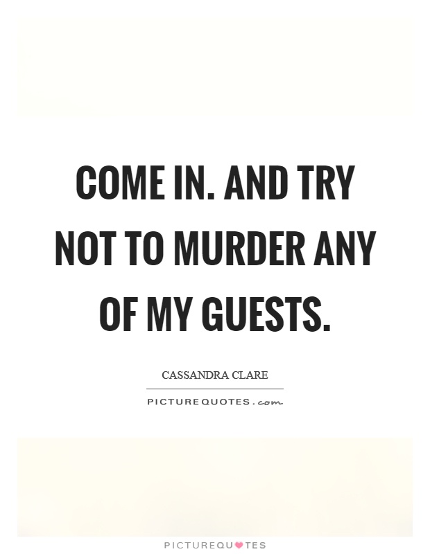 Come in. And try not to murder any of my guests Picture Quote #1