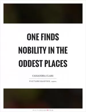 One finds nobility in the oddest places Picture Quote #1