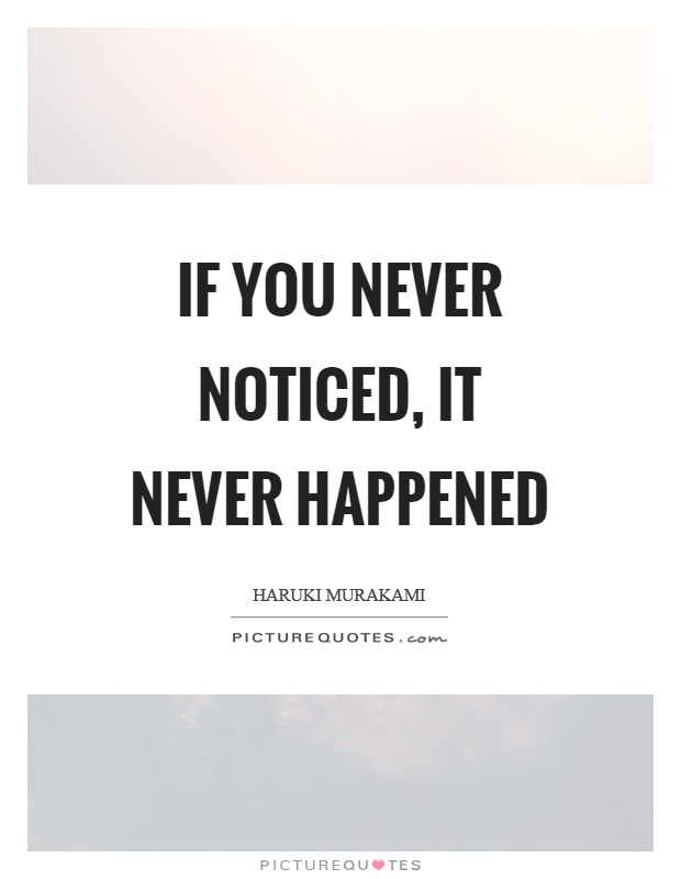 If you never noticed, it never happened Picture Quote #1