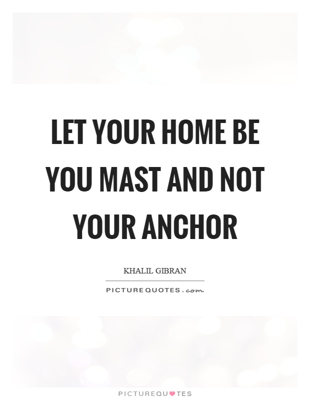 Let your home be you mast and not your anchor Picture Quote #1