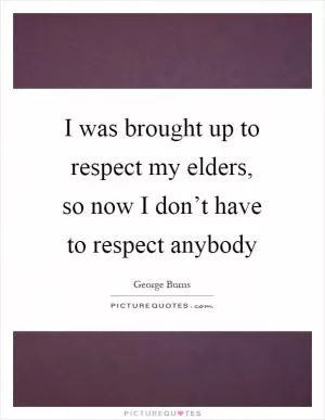 I was brought up to respect my elders, so now I don’t have to respect anybody Picture Quote #1