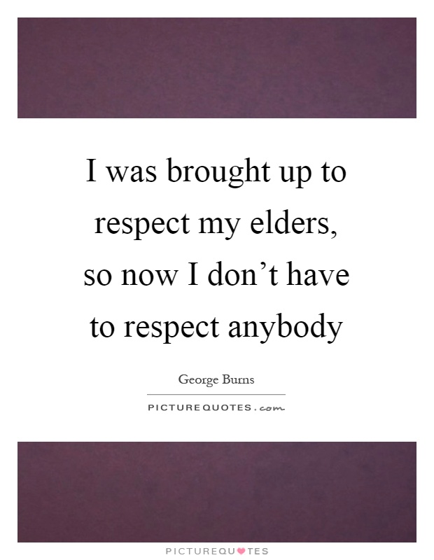 I was brought up to respect my elders, so now I don't have to respect anybody Picture Quote #1