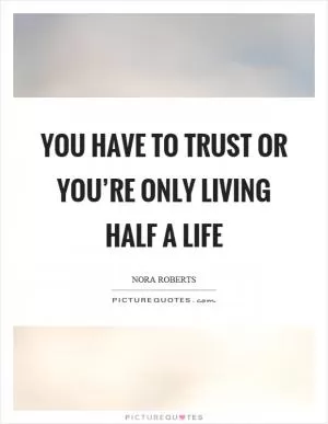 You have to trust or you’re only living half a life Picture Quote #1
