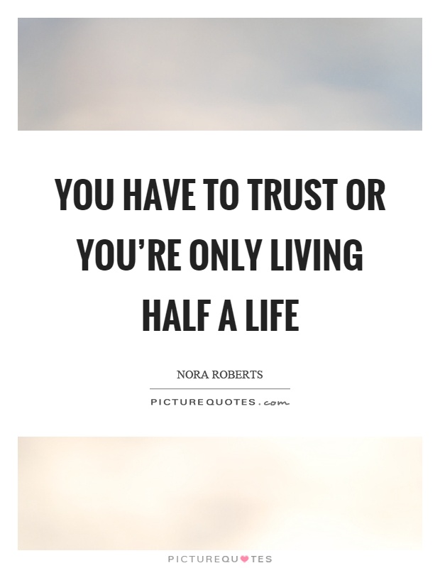 You have to trust or you're only living half a life Picture Quote #1