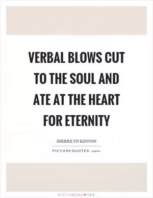Verbal blows cut to the soul and ate at the heart for eternity Picture Quote #1