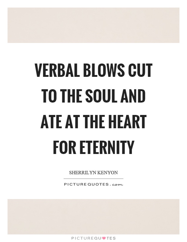 Verbal blows cut to the soul and ate at the heart for eternity Picture Quote #1