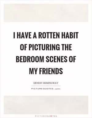 I have a rotten habit of picturing the bedroom scenes of my friends Picture Quote #1