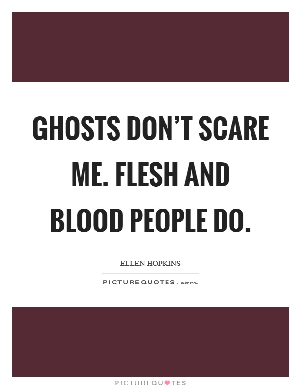 Ghosts don't scare me. Flesh and blood people do Picture Quote #1