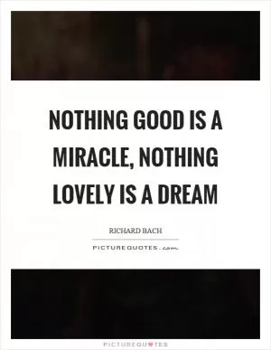 Nothing good is a miracle, nothing lovely is a dream Picture Quote #1
