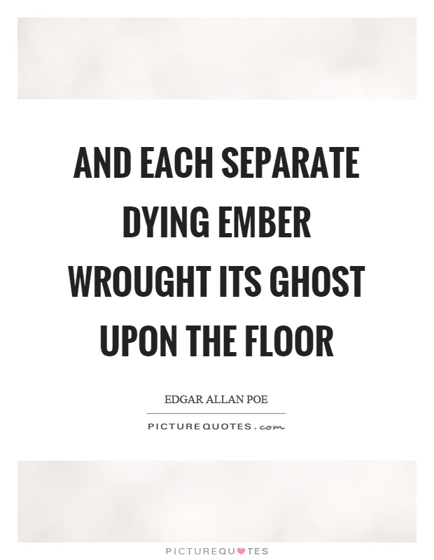 And each separate dying ember wrought its ghost upon the floor Picture Quote #1