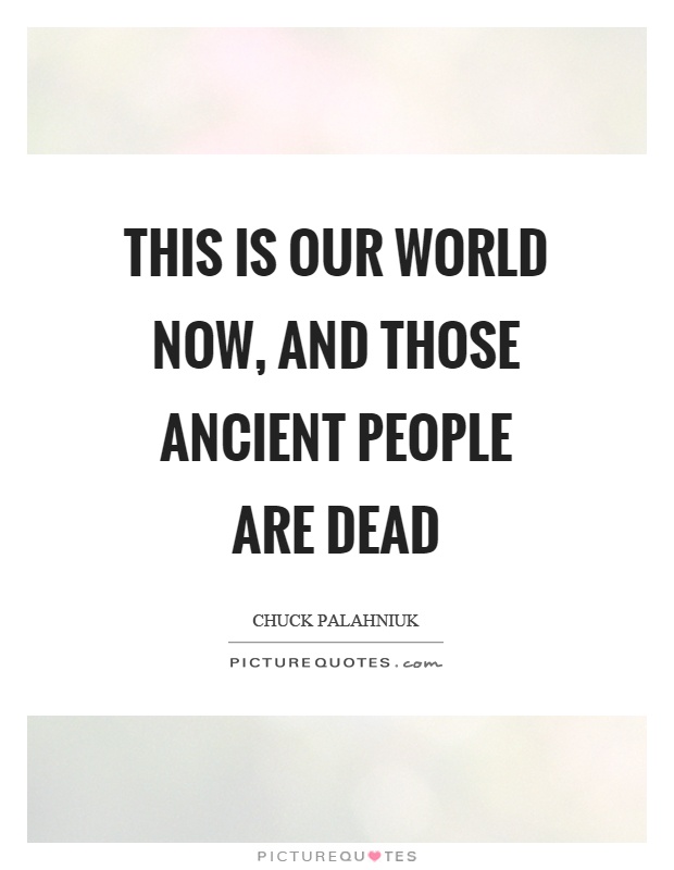 This is our world now, and those ancient people are dead Picture Quote #1