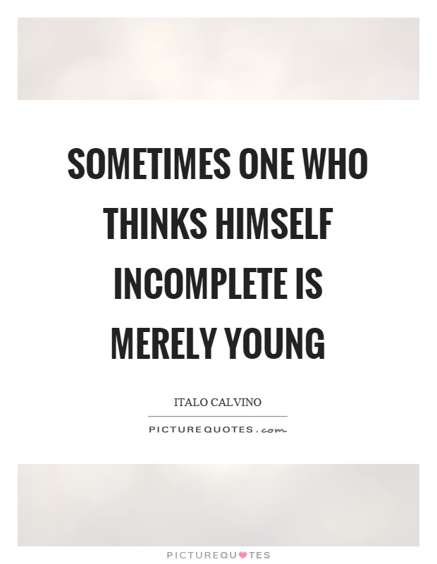 Sometimes one who thinks himself incomplete is merely young Picture Quote #1