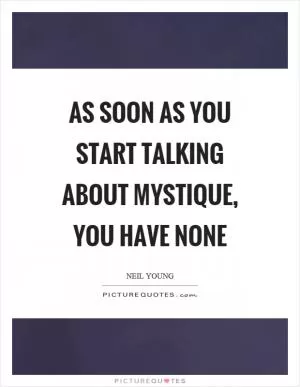 As soon as you start talking about mystique, you have none Picture Quote #1